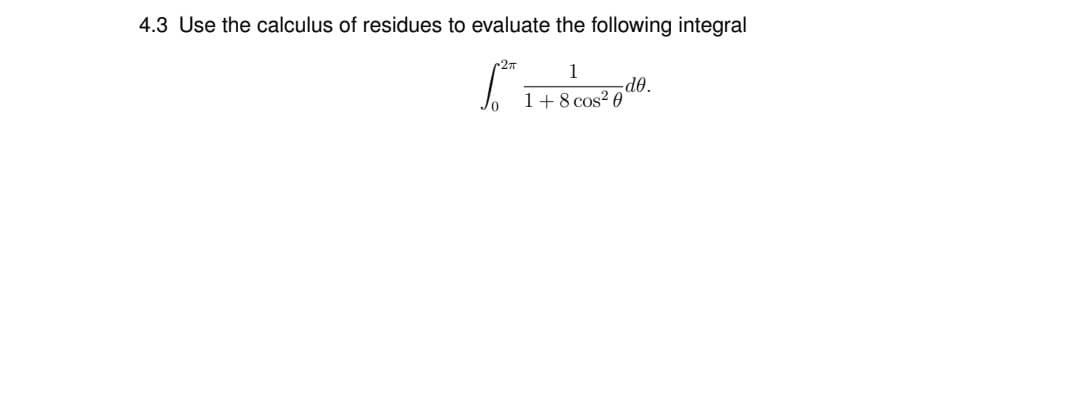 4.3 Use the calculus of residues to evaluate the following integral
1
1+8 cos? 0

