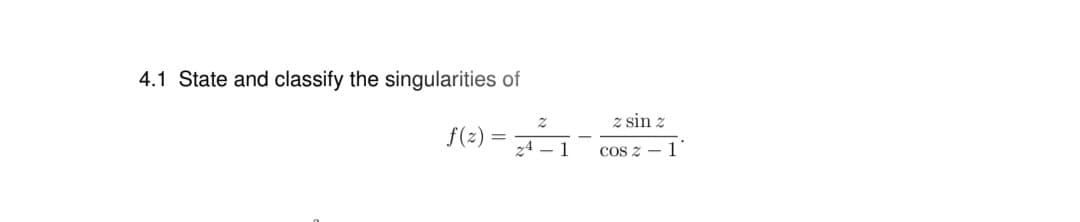 4.1 State and classify the singularities of
z sin z
f(z)
24 – 1
COS z - 1
