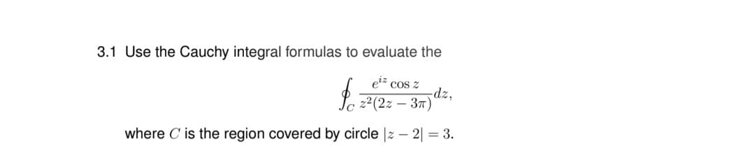 3.1 Use the Cauchy integral formulas to evaluate the
etz cos z
-dz,
La 2?(2z – 37)
where C is the region covered by circle |2
2 = 3.
