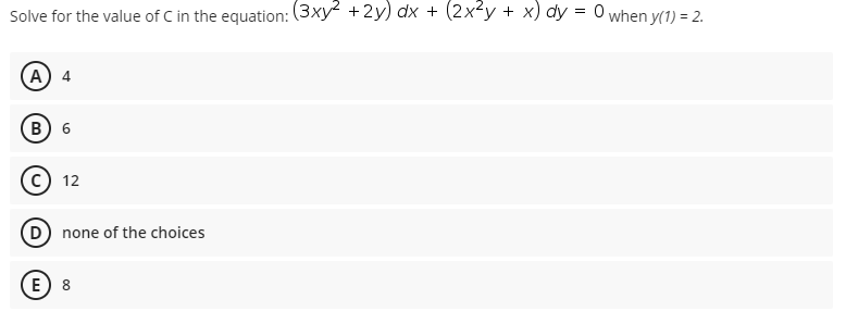 Solve for the value of C in the equation: (3xy + 2y) adx + (2x²y + x) dy = 0 when y(1) = 2.
(А) 4
в) 6
12
(D) none of the choices
E) 8
