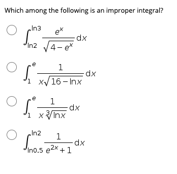 Which among the following is an improper integral?
In3
ex
xp-
In2
/4- ex
e
1
Ji x/16 - Inx
e
1
xInx
X
In2
1
dp.
Ino.5 e2x +1

