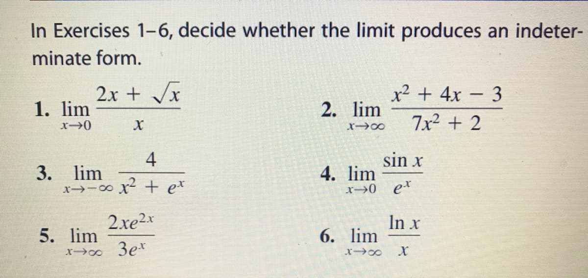 In Exercises 1-6, decide whether the limit produces an indeter-
minate form.
2x + Vx
x² + 4x - 3
1. lim
2. lim
7x² + 2
4
sin x
3. lim
x→-∞ x + e*
4. lim
er
2xe2x
In x
6. lim
5. lim
X 3et
