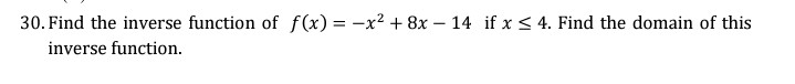 30. Find the inverse function of f(x) = -x2 + 8x – 14 if x < 4. Find the domain of this
inverse function.
