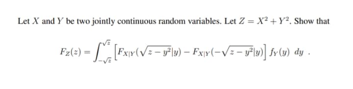 Let X and Y be two jointly continuous random variables. Let Z = X² + Y². Show that
F2(=) = L Fxr(V=- yř 19) – Fxy(-v/= = y"l»)] fv (w) dy .
