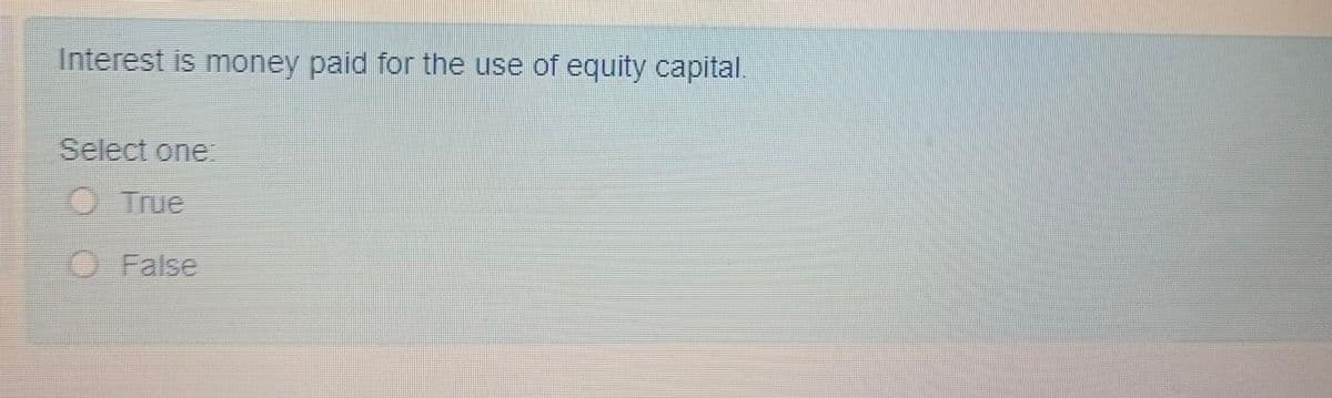 Interest is money paid for the use of equity capital.
Select one:
O True
O False
