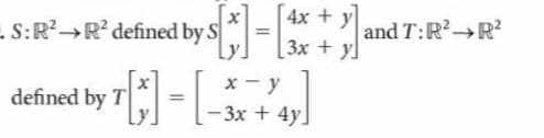 4x +
3x + y]
- S:R?→R? defined by S
and T:R R?
%3D
x- y
defined by T =-
- 3x + 4y]
