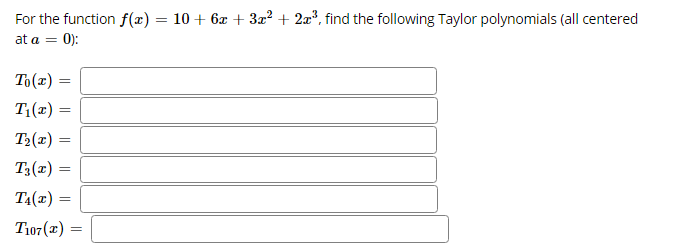 For the function f(x) = 10 + 6x + 3x? + 2a?, find the following Taylor polynomials (all centered
at a
0):
To(z) =
T;(x) =
%3D
T2(x) =
T3(2) =
T4(x) =
%3D
T107(2) =
