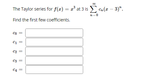The Taylor series for f(x) = x° at 3 isE n(x – 3)".
n=0
Find the first few coefficients.
Co =
C1
C2 =
C3
C4 =
|| ||
||||
