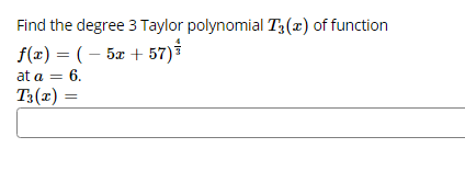 Find the degree 3 Taylor polynomial T;(x) of function
f(z) = ( – 5x + 57)
at a = 6.
T3(x) =
