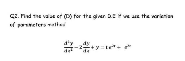 Q2. Find the value of (D) for the given D.E if we use the variation
of parameters method
d?y
dy
+y=te2t + e2t
-2-
dx
dx?

