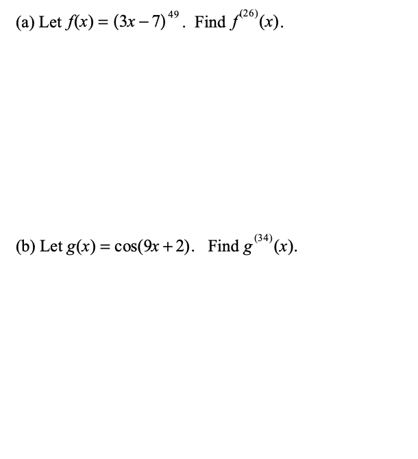 (26)
(a) Let f(x) = (3x – 7)*". Find fe (x).
(34)
(b) Let g(x) = cos(9x +2). Find g(x).
