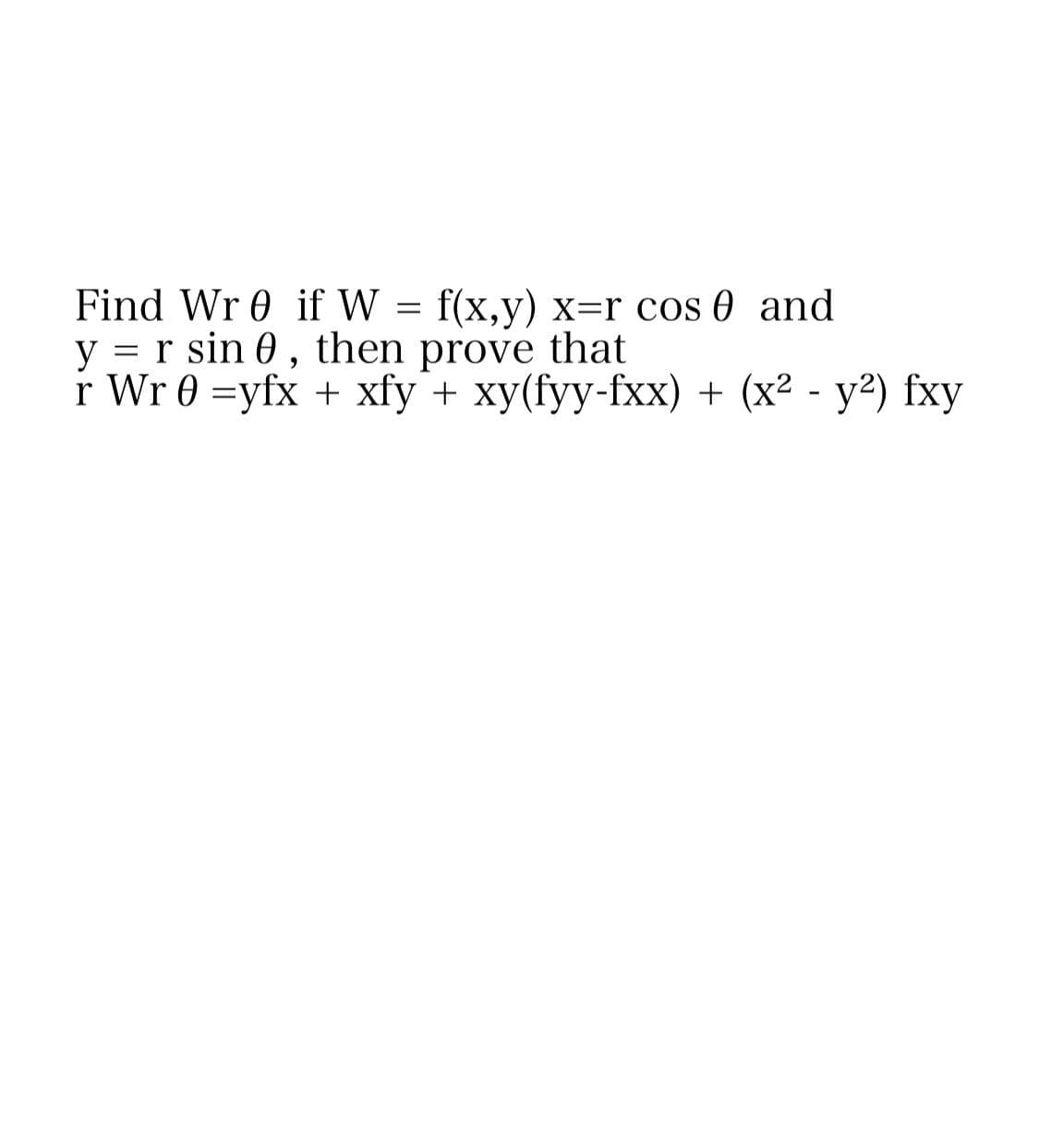 Find Wr 0 if W = f(x,y) X=r cos 0 and
%3D
y = r sin 0, that
then prove
r Wr 0 =yfx + xfy + xy(fyy-fxx) + (x² - y²) fxy
