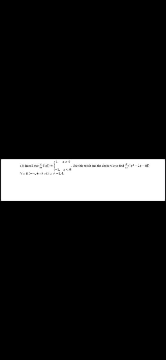 (1,
(3) Recall that (Ix) =
x>0
.Use this result and the chain rule to find (Ix? - 2x – 8|)
-1. x<0
VxE (-00, +00) with x + -2,4.
