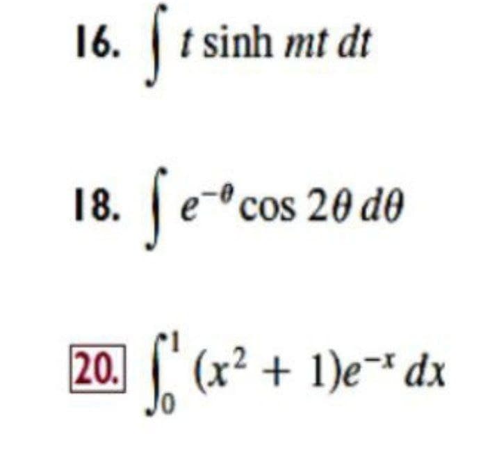 16.
sinh mt dt
18.
cos 20 d0
20. (
(x² + 1)e¯* dx
