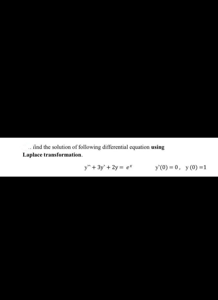 find the solution of following differential equation using
Laplace transformation.
y" + 3y + 2y = ex
y (0) = 0, y (0) = 1
