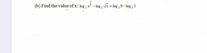 (b) Find the value of x: log , x - log , Vx = log, 9-log 3
