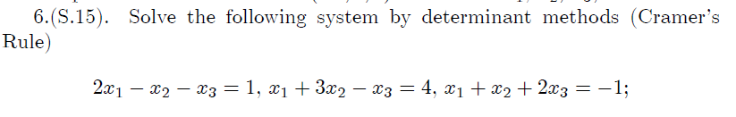 6.(S.15). Solve the following system by determinant methods (Cramer's
Rule)
2x1 – x2 – x3= 1, x1 + 3x2 - x3 = 4, x1 + x2 + 2x3 = -1;
