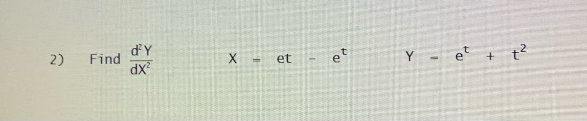 d'Y
Find
dx
Y = e
t?
2)
X =
et
