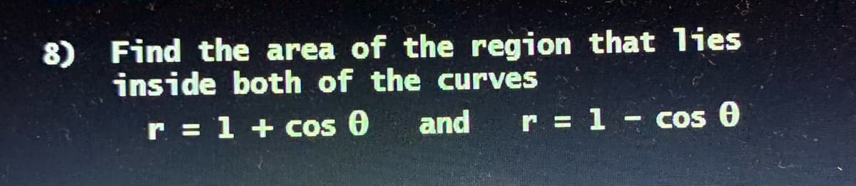 8) Find the area of the region that lies
inside both of the curves
r = 1 + cos O
and
r = 1 - cos 0
%3D
