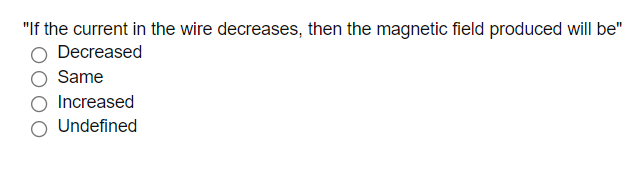 "If the current in the wire decreases, then the magnetic field produced will be"
Decreased
Same
Increased
Undefined
