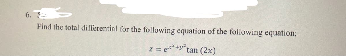 6.
Find the total differential for the following equation of the following equation;
z = ex² + y² tan (2x)