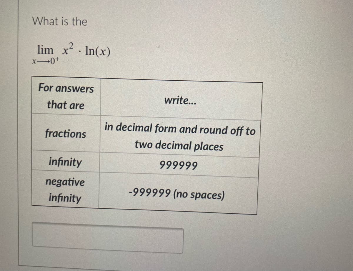 What is the
lim x².In(x)
x-0+
For answers
that are
fractions
infinity
negative
infinity
write...
in decimal form and round off to
two decimal places
999999
-999999 (no spaces)