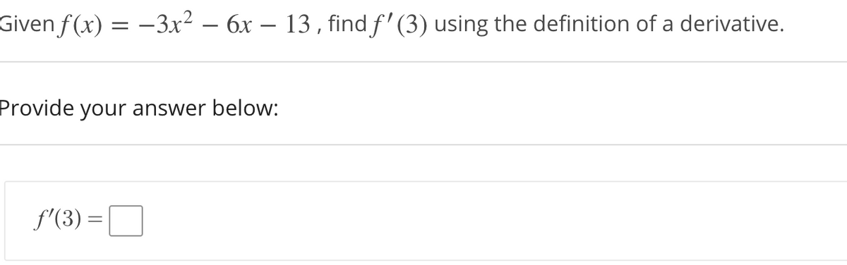 Given f(x) = –3x² – 6x – 13 , find f' (3) using the definition of a derivative.
Provide your answer below:
f'(3) =
