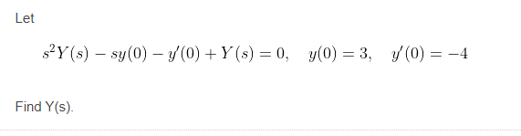 Let
s?Y(s) – sy(0) – / (0) + Y (s) = 0, y(0) = 3, / (0) = -4
Find Y(s).
