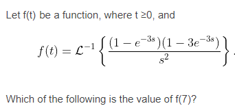 Let f(t) be a function, where t20, and
-e 3* )(1 – 3e 3*)
-3s
f(t) = L
Which of the following is the value of f(7)?
