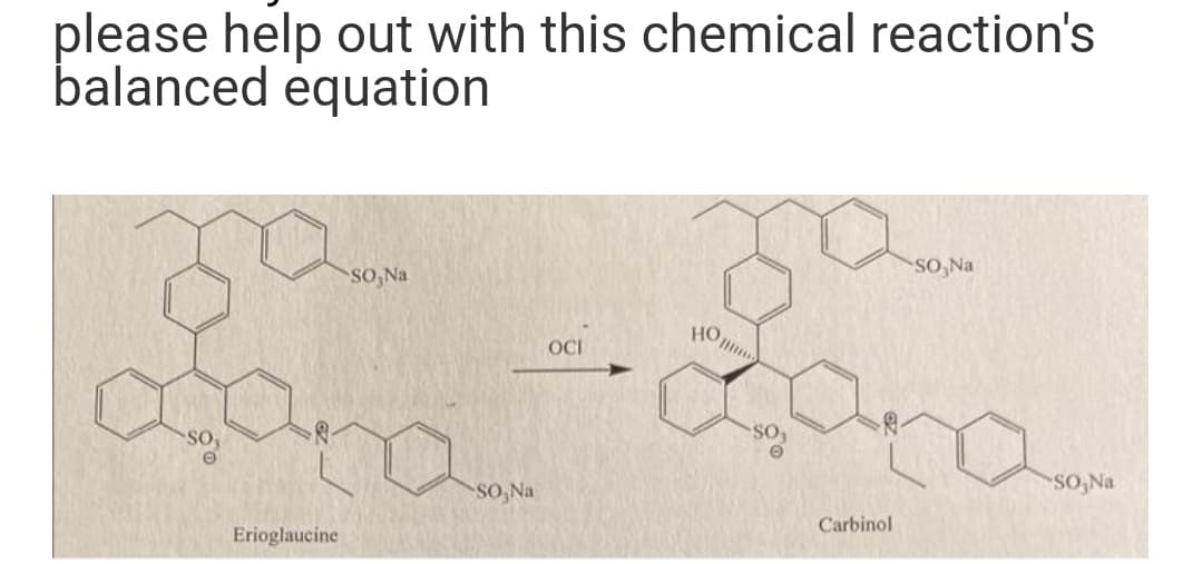 please help out with this chemical reaction's
balanced equation
Erioglaucine
SO,Na
SO,Na
OCI
HO...
e
Carbinol
SO,Na
SO,Na