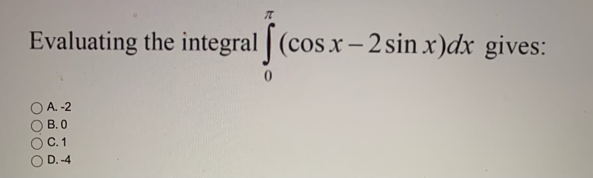 Evaluating the integral (cos x- 2sin x)dx gives:
A. -2
В.О
С. 1
D. -4
