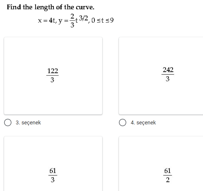 Find the length of the curve.
x = 4t, y =t3/2, 0 st s9
122
242
3
3
3. seçenek
4. seçenek
61
61
3
2
