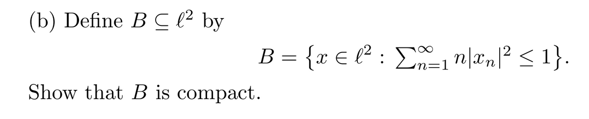 (b) Define B C l² by
B = {x € l² : En|xn|² < 1}.
Show that B is compact.
