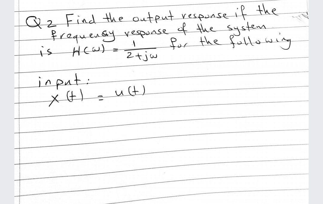 Qz Find the output response if the
frequensy_vesponse of the system
is
for the following
2+jw
input:
