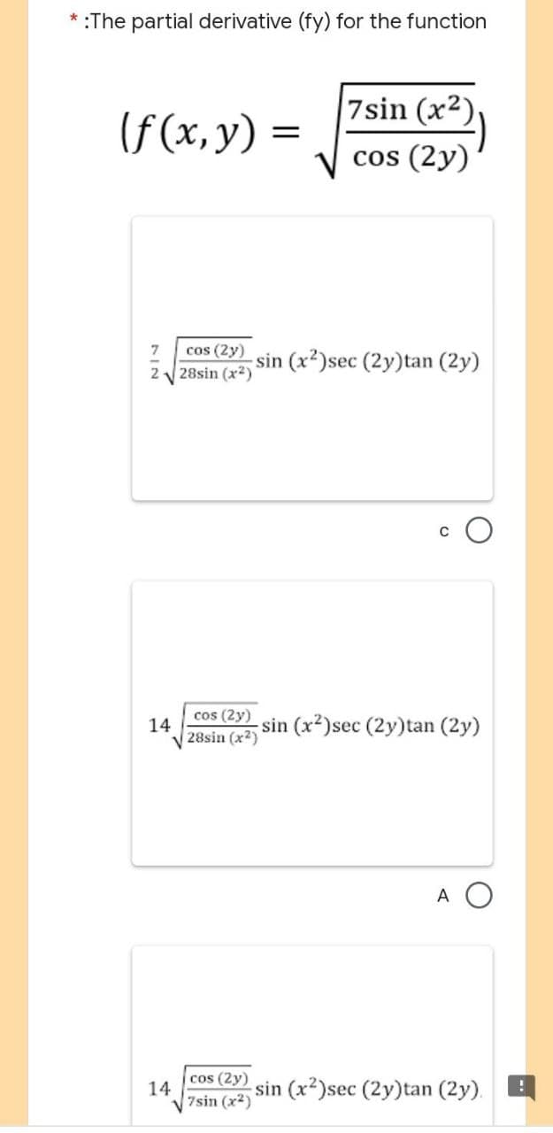 * :The partial derivative (fy) for the function
(f(x, y) =
7sin (x²)
cos (2y)
cos (2y)
28sin (x²)
sin (x2)sec (2y)tan (2y)
C
cos (2y)
sin (x²)sec (2y)tan (2y)
√28sin (x²)
A
cos (2y)
sin (x²)sec (2y)tan (2y). !
7sin (x²)
14
14