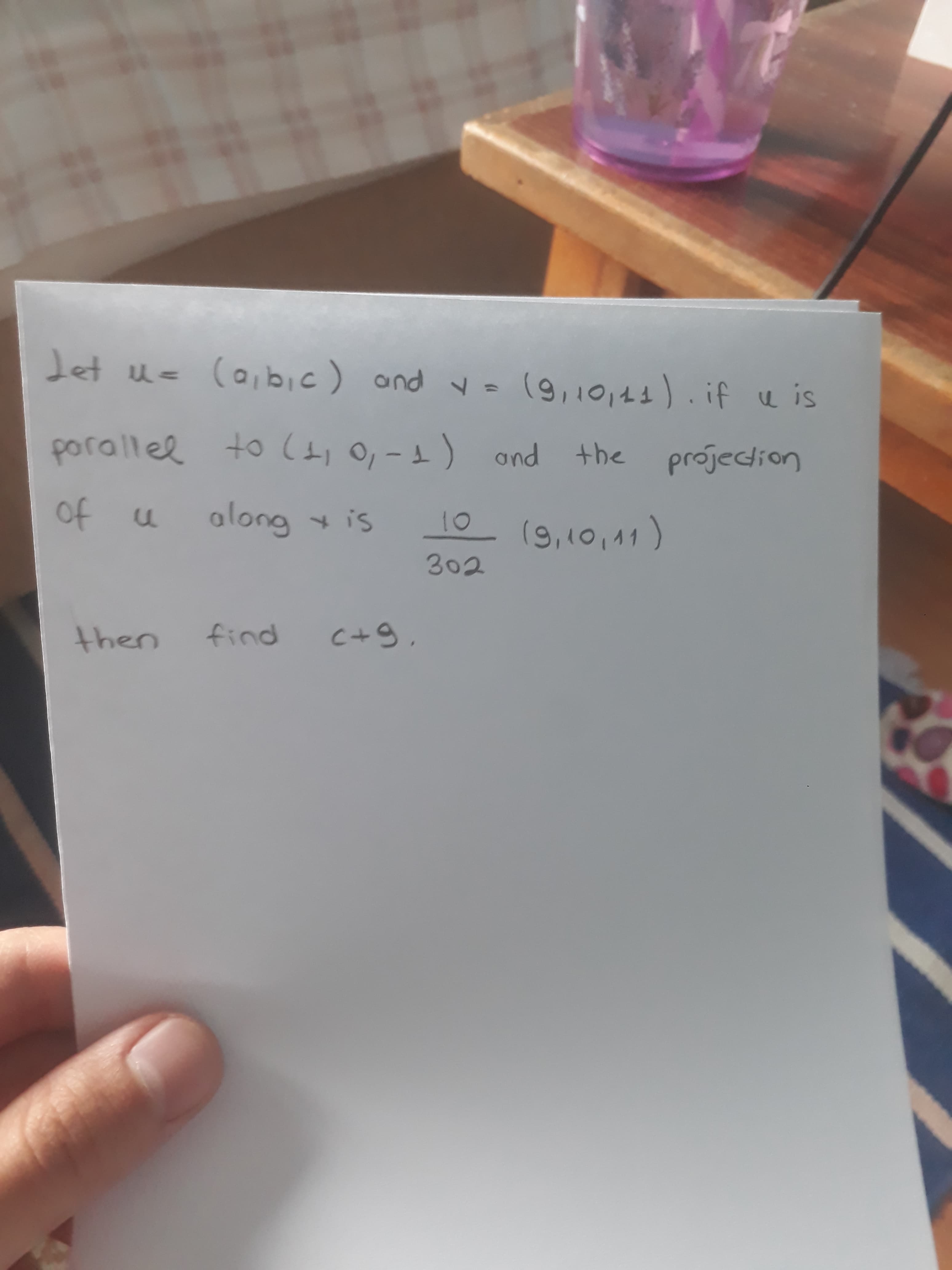 Let u- (a,bic) and v =
- (9,10,44). if e is
porallel to (t, O,-1) ond
the
projection
of
along is
10
(9,10,11)
302
then
find
C+9,
