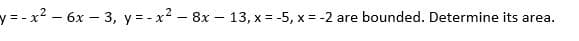 y = - x2- 6x- 3, y = - x2 - 8x –- 13, x = -5, x = -2 are bounded. Determine its area.
