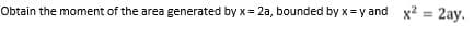 Obtain the moment of the area generated by x = 2a, bounded by x =y and x2 = 2ay.
