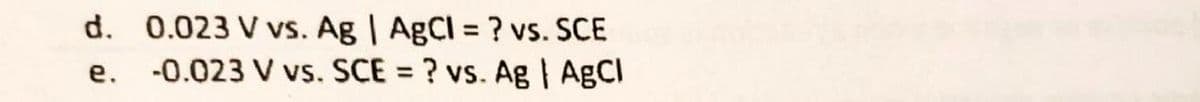 d. 0.023 V vs. Ag | AgCl = ? vs.
e.
SCE
-0.023 V vs. SCE = ? vs. Ag | AgCl