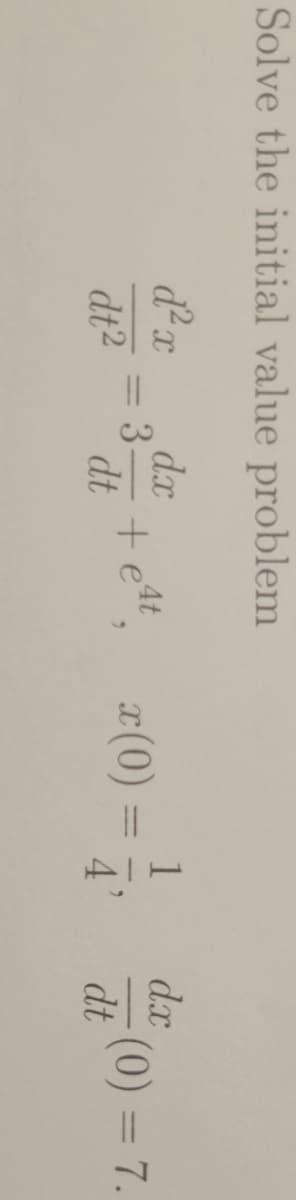 Solve the initial value problem
d.x
d.x
3-
teft
dt
1
¤(0) :
4
%3D
dt2
(0) = 7.
dt
%3D
