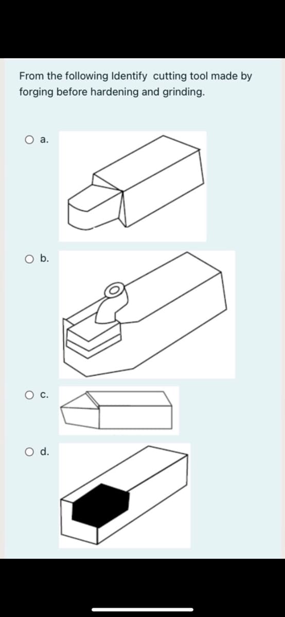 From the following Identify cutting tool made by
forging before hardening and grinding.
O a.
Ob.
O d.
