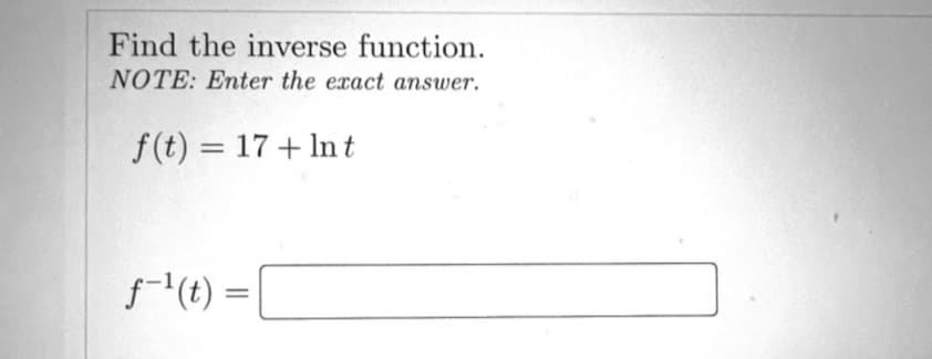 Find the inverse function.
NOTE: Enter the exact answer.
f(t) = 17+ Int
f-¹ (t) = [