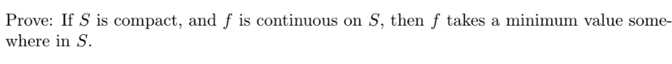 Prove: If S is compact, and f is continuous on S, then f takes a minimum value some-
where in S.
