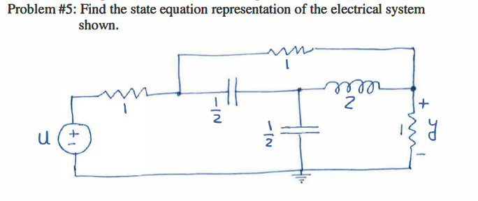 Problem #5: Find the state equation representation of the electrical system
shown.
rllle
+
-IN
