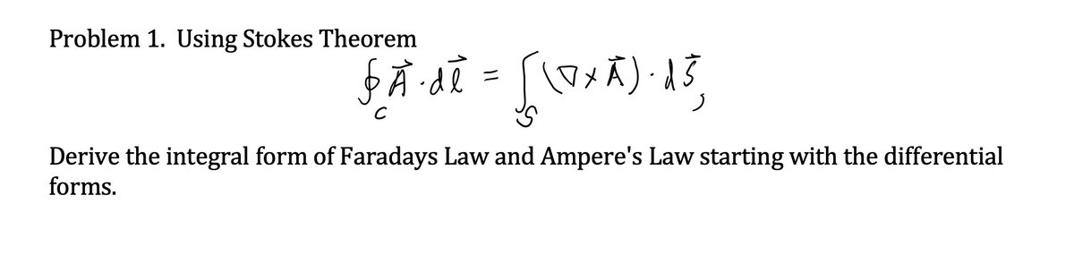 Problem 1. Using Stokes Theorem
$Adi = [ox)る
ッズ) A3,
ニ
Derive the integral form of Faradays Law and Ampere's Law starting with the differential
forms.
