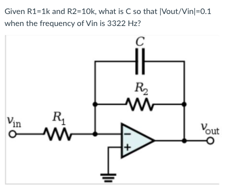 Given R1=1k and R2=10k, what is C so that [Vout/Vin|=0.1
when the frequency of Vin is 3322 Hz?
C
R2
Vin
R.
Vout
