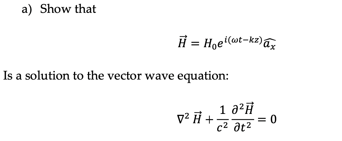 a) Show that
H = Hoei(wt-kz)az
Is a solution to the vector wave equation:
1 a²Ĥ
= 0
c2 at2
v2 Η +
