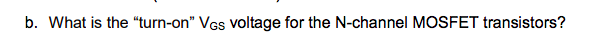 b. What is the "turn-on" VGs voltage for the N-channel MOSFET transistors?
