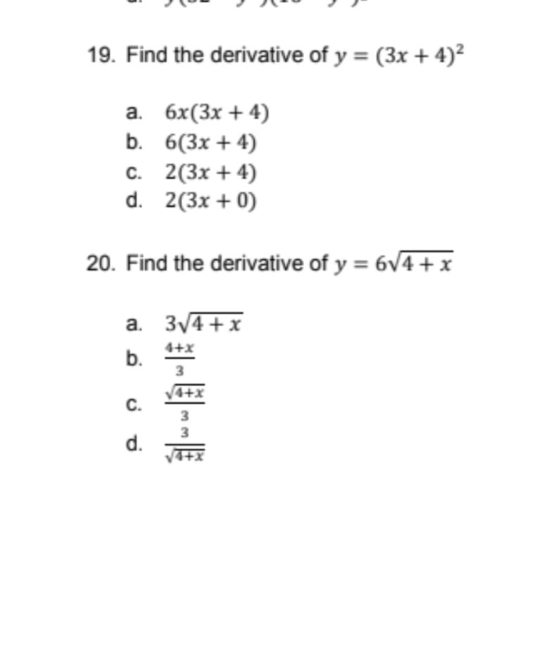 19. Find the derivative of y = (3x + 4)²
а. 6x(3x + 4)
b. 6(3x + 4)
С. 2(3х + 4)
d. 2(3x + 0)
20. Find the derivative of y = 6v4 + x
a. 3/4+x
4+x
b.
4+x
С.
3
3
d.
4+x
en
