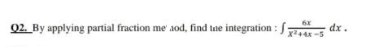 6x
Q2. By applying partial fraction me aod, find tne integration : S
dx.
X2+4x-5
